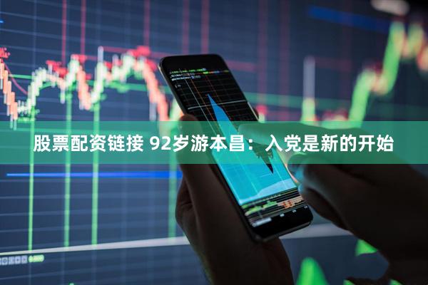 股票配资链接 92岁游本昌：入党是新的开始