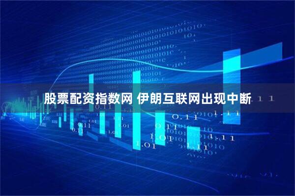 股票配资指数网 伊朗互联网出现中断