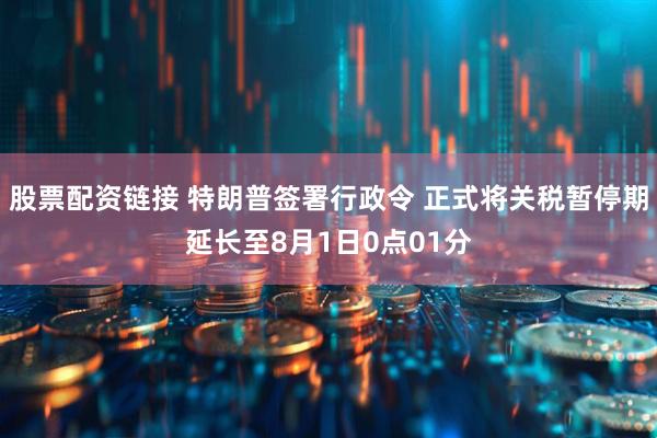 股票配资链接 特朗普签署行政令 正式将关税暂停期延长至8月1日0点01分