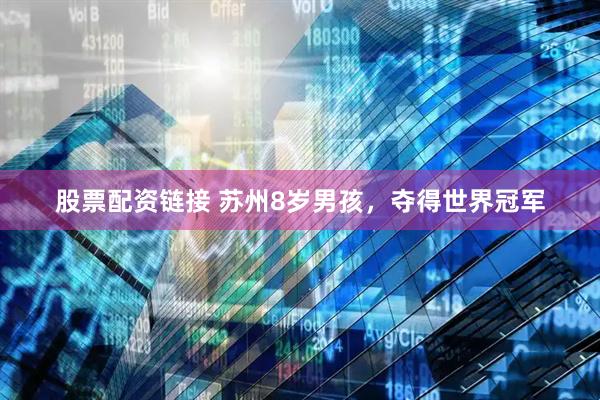 股票配资链接 苏州8岁男孩，夺得世界冠军