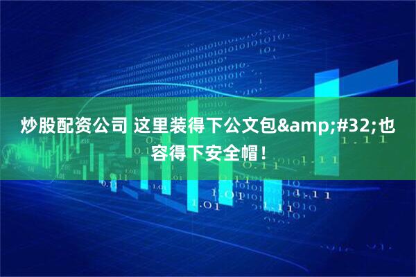 炒股配资公司 这里装得下公文包 也容得下安全帽！