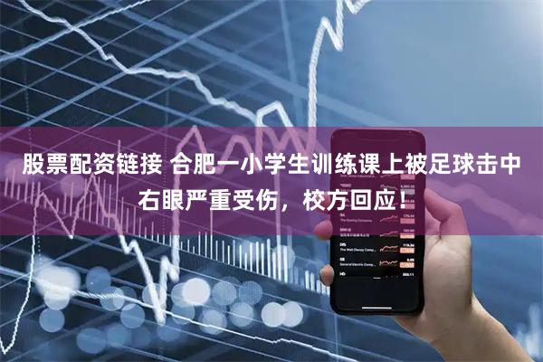 股票配资链接 合肥一小学生训练课上被足球击中右眼严重受伤，校方回应！