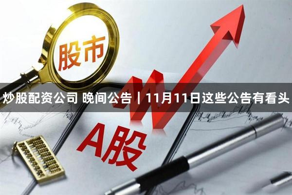 炒股配资公司 晚间公告｜11月11日这些公告有看头