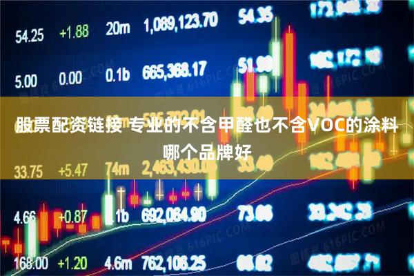 股票配资链接 专业的不含甲醛也不含VOC的涂料哪个品牌好