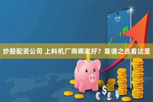 炒股配资公司 上料机厂商哪家好？靠谱之选看这里