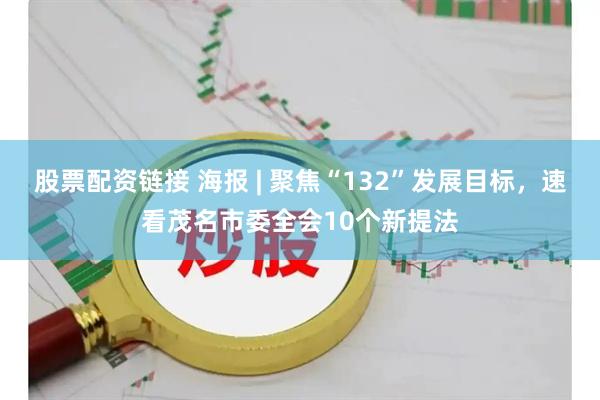 股票配资链接 海报 | 聚焦“132”发展目标，速看茂名市委全会10个新提法
