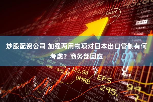 炒股配资公司 加强两用物项对日本出口管制有何考虑？商务部回应