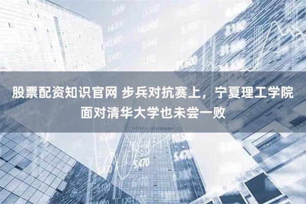 股票配资知识官网 步兵对抗赛上，宁夏理工学院面对清华大学也未尝一败