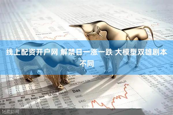 线上配资开户网 解禁日一涨一跌 大模型双雄剧本不同